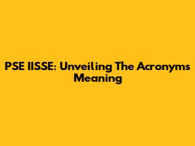 PSE IISSE: Unveiling The Acronym's Meaning
