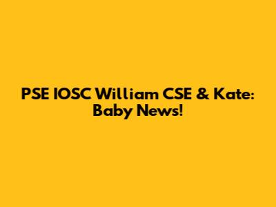 PSE IOSC William CSE & Kate: Baby News!