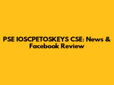 PSE IOSCPETOSKEYS CSE: News & Facebook Review