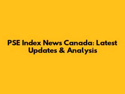PSE Index News Canada: Latest Updates & Analysis