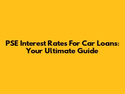 PSE Interest Rates For Car Loans: Your Ultimate Guide