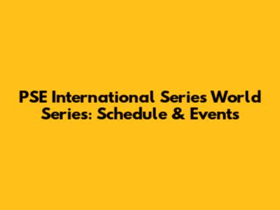 PSE International Series World Series: Schedule & Events