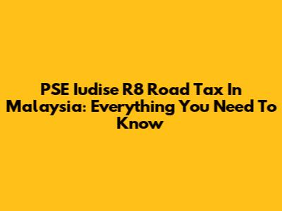 PSE Iudise R8 Road Tax In Malaysia: Everything You Need To Know