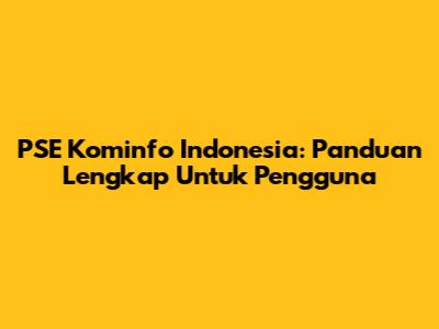 PSE Kominfo Indonesia: Panduan Lengkap Untuk Pengguna