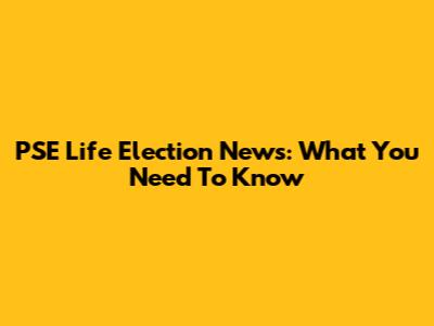 PSE Life Election News: What You Need To Know