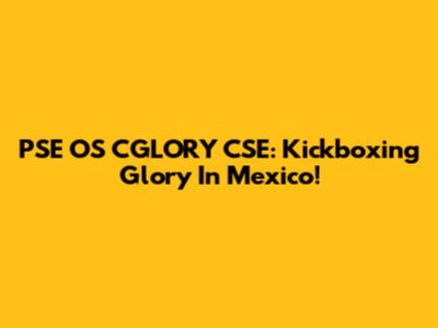 PSE OS CGLORY CSE: Kickboxing Glory In Mexico!