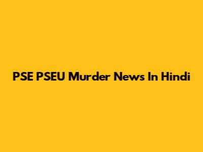 PSE PSEU Murder News In Hindi