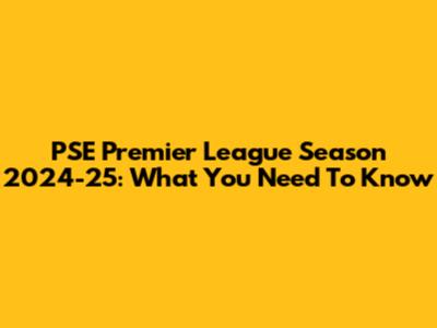 PSE Premier League Season 2024-25: What You Need To Know