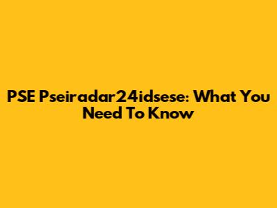 PSE Pseiradar24idsese: What You Need To Know