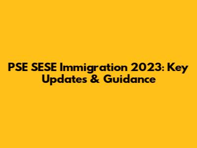 PSE SESE Immigration 2023: Key Updates & Guidance