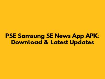 PSE Samsung SE News App APK: Download & Latest Updates