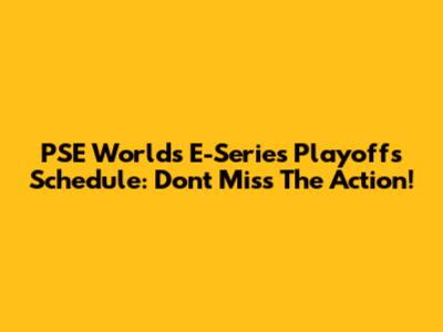 PSE Worlds E-Series Playoffs Schedule: Don't Miss The Action!