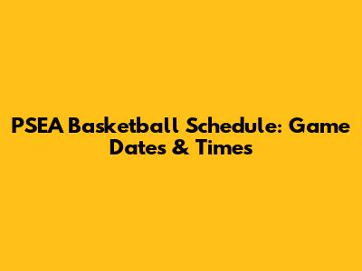 PSEA Basketball Schedule: Game Dates & Times