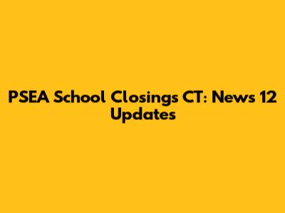 PSEA School Closings CT: News 12 Updates