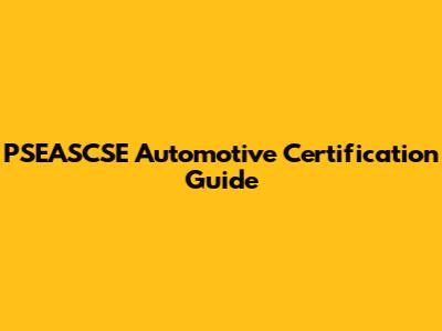 PSEASCSE Automotive Certification Guide