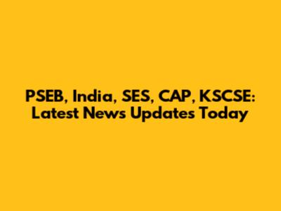 PSEB, India, SES, CAP, KSCSE: Latest News Updates Today