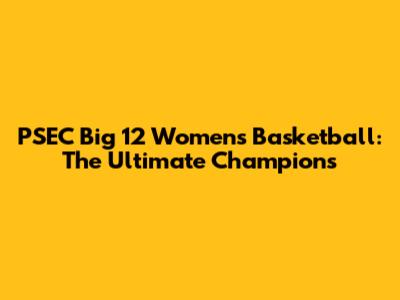 PSEC Big 12 Women's Basketball: The Ultimate Champions