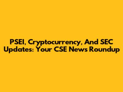 PSEI, Cryptocurrency, And SEC Updates: Your CSE News Roundup