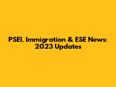 PSEI, Immigration & ESE News: 2023 Updates