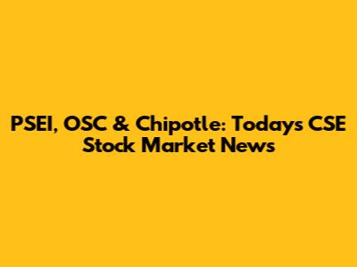 PSEI, OSC & Chipotle: Today's CSE Stock Market News