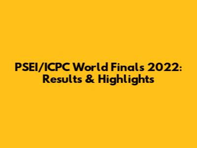 PSEI/ICPC World Finals 2022: Results & Highlights