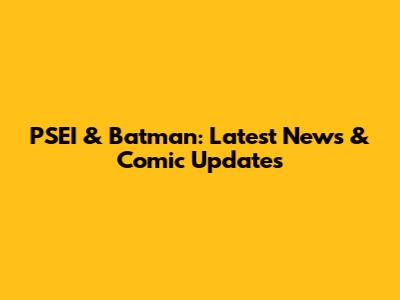 PSEI & Batman: Latest News & Comic Updates