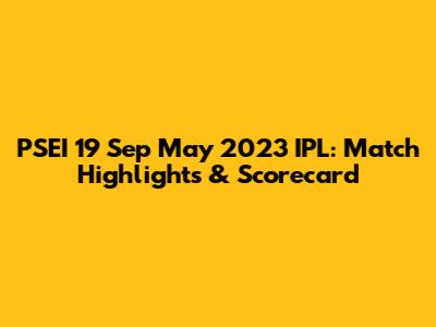 PSEI 19 Sep May 2023 IPL: Match Highlights & Scorecard