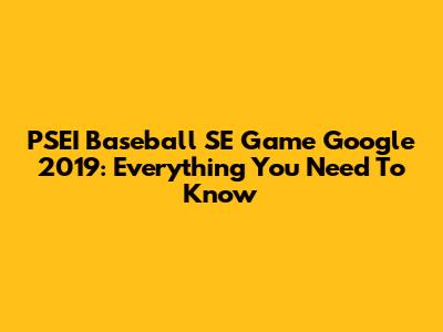 PSEI Baseball SE Game Google 2019: Everything You Need To Know