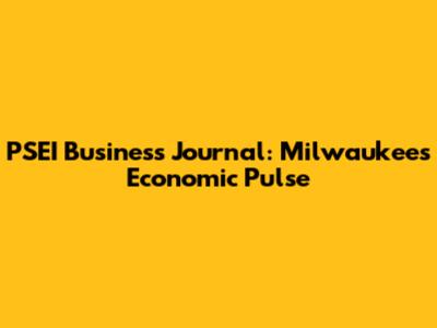 PSEI Business Journal: Milwaukee's Economic Pulse