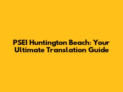 PSEI Huntington Beach: Your Ultimate Translation Guide