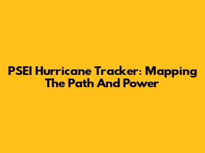 PSEI Hurricane Tracker: Mapping The Path And Power