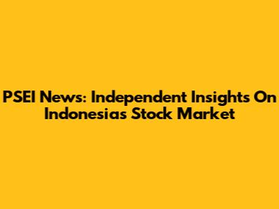 PSEI News: Independent Insights On Indonesia's Stock Market
