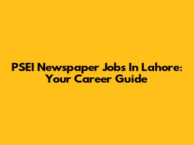 PSEI Newspaper Jobs In Lahore: Your Career Guide