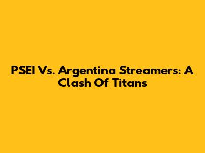 PSEI Vs. Argentina Streamers: A Clash Of Titans