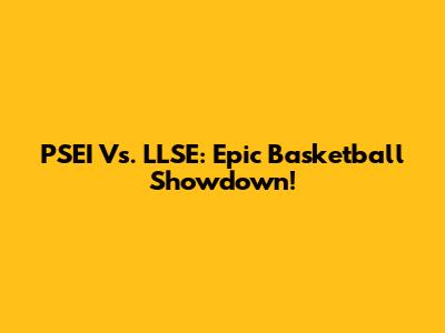 PSEI Vs. LLSE: Epic Basketball Showdown!