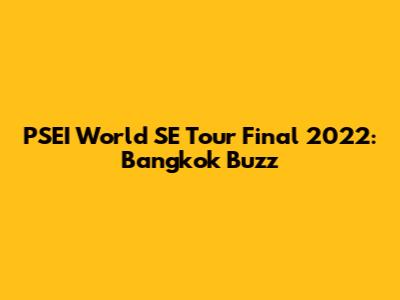 PSEI World SE Tour Final 2022: Bangkok Buzz