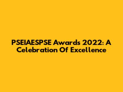 PSEIAESPSE Awards 2022: A Celebration Of Excellence