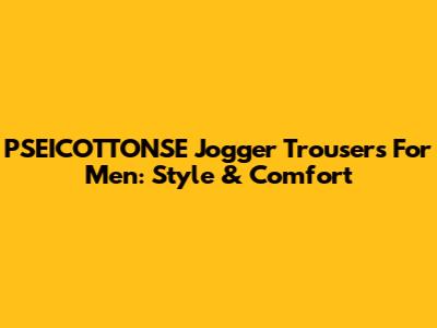PSEICOTTONSE Jogger Trousers For Men: Style & Comfort