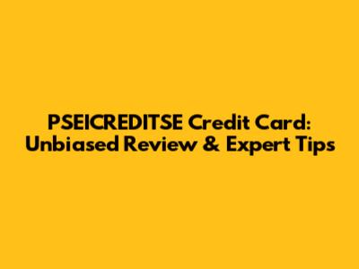 PSEICREDITSE Credit Card: Unbiased Review & Expert Tips