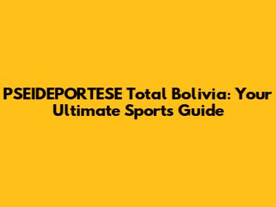 PSEIDEPORTESE Total Bolivia: Your Ultimate Sports Guide