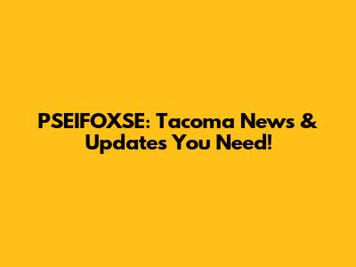 PSEIFOXSE: Tacoma News & Updates You Need!