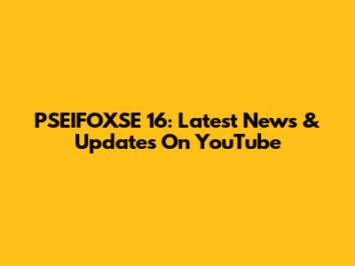 PSEIFOXSE 16: Latest News & Updates On YouTube