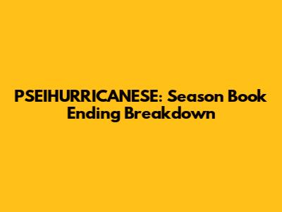 PSEIHURRICANESE: Season Book Ending Breakdown