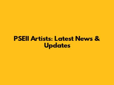 PSEII Artists: Latest News & Updates
