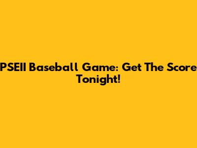PSEII Baseball Game: Get The Score Tonight!