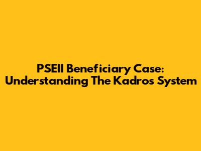 PSEII Beneficiary Case: Understanding The Kadros System