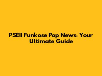 PSEII Funkose Pop News: Your Ultimate Guide