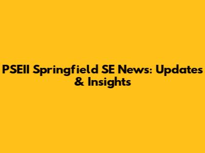 PSEII Springfield SE News: Updates & Insights