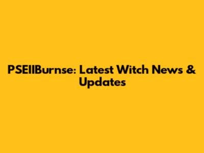 PSEIIBurnse: Latest Witch News & Updates