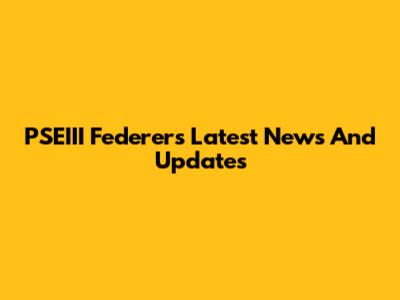 PSEIII Federer's Latest News And Updates